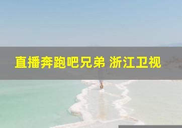 直播奔跑吧兄弟 浙江卫视